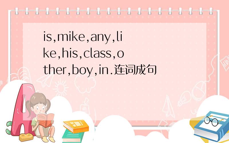 is,mike,any,like,his,class,other,boy,in.连词成句