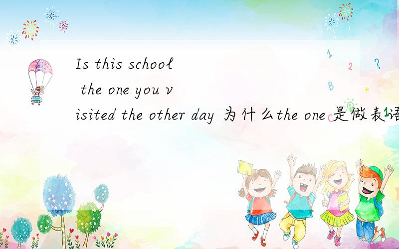 Is this school the one you visited the other day 为什么the one 是做表语,做谁的表语?