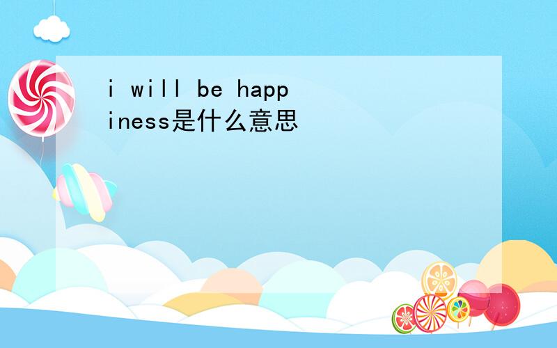 i will be happiness是什么意思