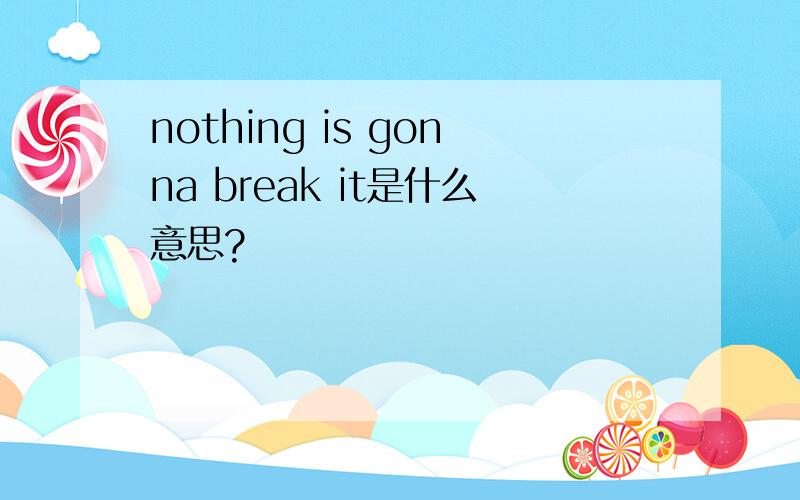 nothing is gonna break it是什么意思?