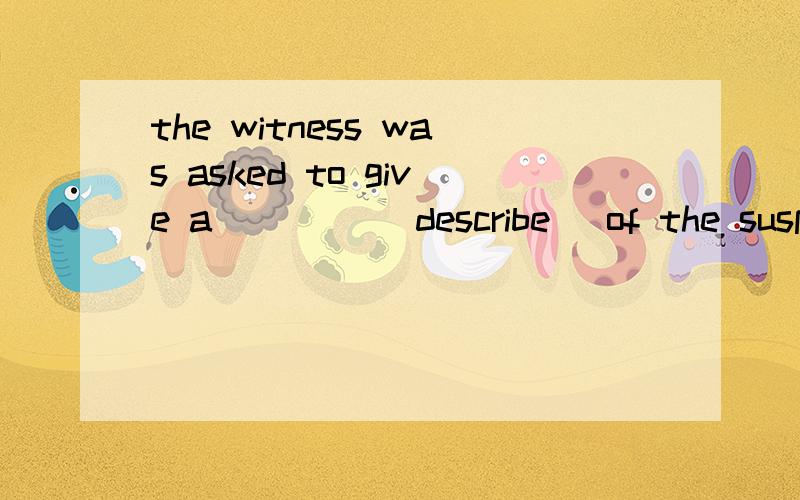 the witness was asked to give a ____(describe) of the suspect