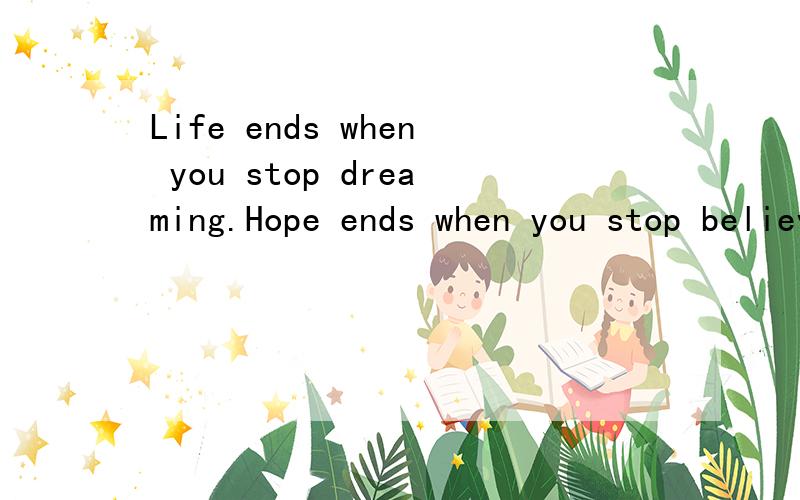 Life ends when you stop dreaming.Hope ends when you stop believing.Love ends when you stop caring.Friendship ends when you stop sharing.