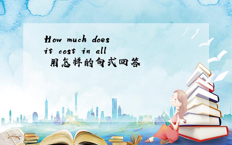 How much does it cost in all 用怎样的句式回答