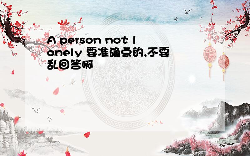 A person not lonely 要准确点的,不要乱回答啊