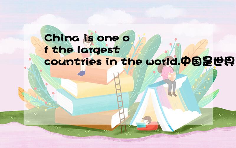 China is one of the largest countries in the world.中国是世界上最大的国家之一,这么翻译是不是有问题?世界上最大的国家不就只有一个,为什么还“之一”,难道有好几个?