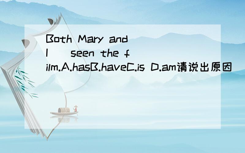 Both Mary and I _ seen the film.A.hasB.haveC.is D.am请说出原因