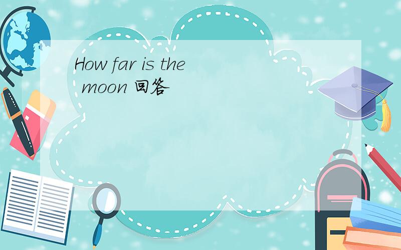 How far is the moon 回答