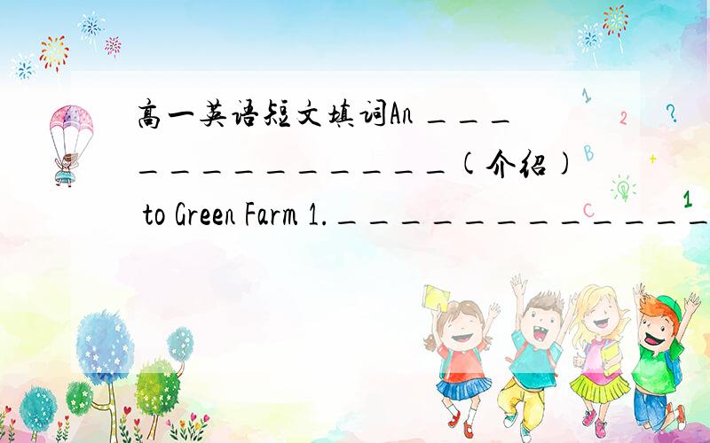 高一英语短文填词An _____________(介绍) to Green Farm 1._____________The Green Farm l in the west of Xiamen city,and it is only 2._____________20 kilometers away from the city._________ more than 90 workers and 3.______________an area of 400
