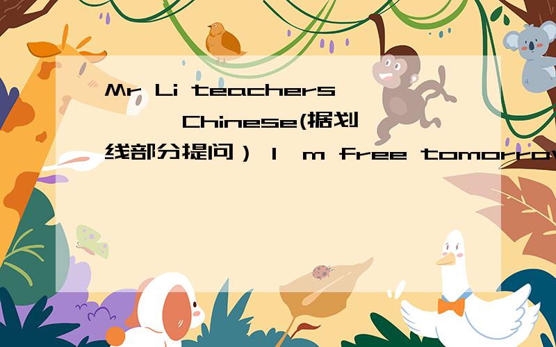 Mr Li teachers —— Chinese(据划线部分提问） I'm free tomorrow (改为复数） This box is very heavy改为感叹句IS the short girl mending her kite