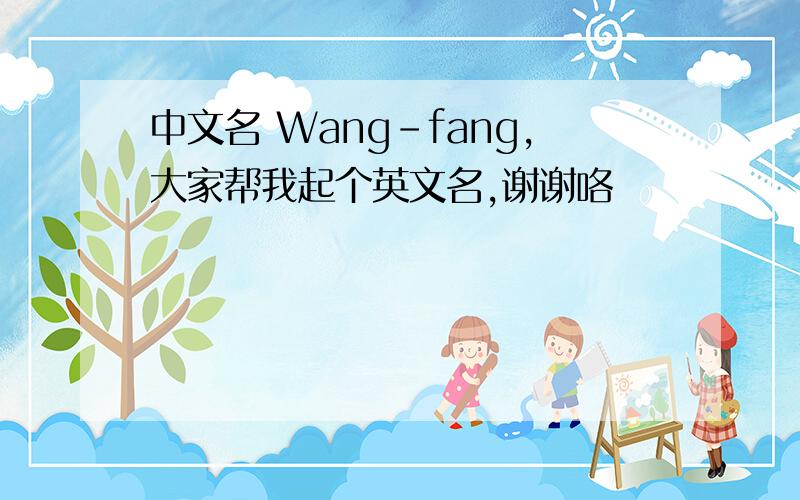 中文名 Wang-fang,大家帮我起个英文名,谢谢咯