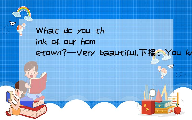 What do you think of our hometown?—Very baautiful.下接：You know it is the first time that I( )hereA will be B was C have been D had been要解析