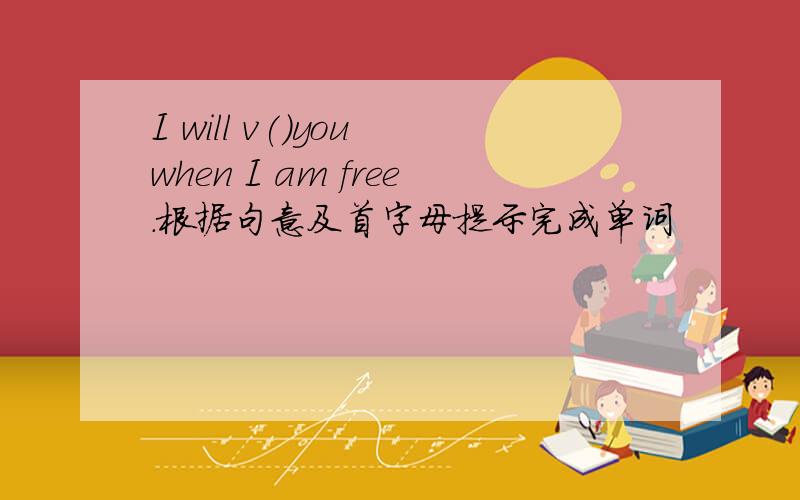 I will v()you when I am free.根据句意及首字母提示完成单词