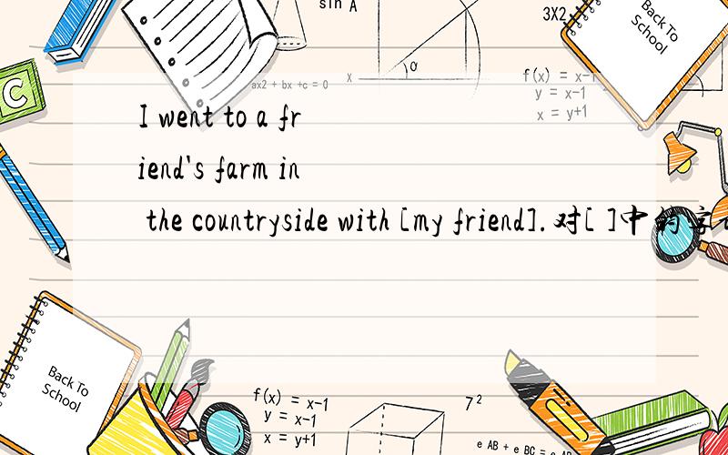 I went to a friend's farm in the countryside with [my friend].对[ ]中的字词提问