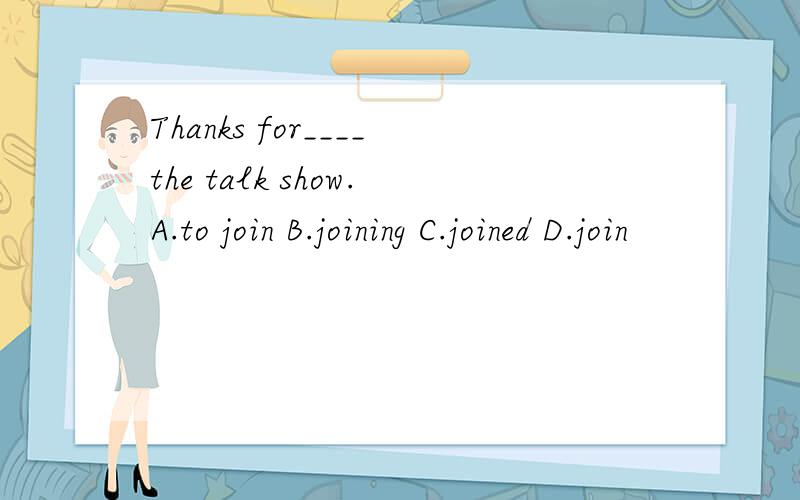 Thanks for____the talk show.A.to join B.joining C.joined D.join