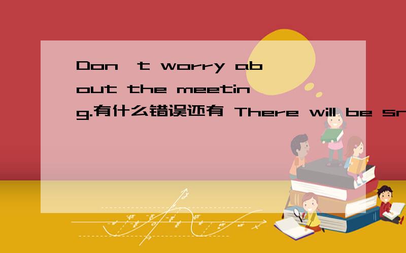 Don't worry about the meeting.有什么错误还有 There will be snowy in Tianjin next week.有什么错误!