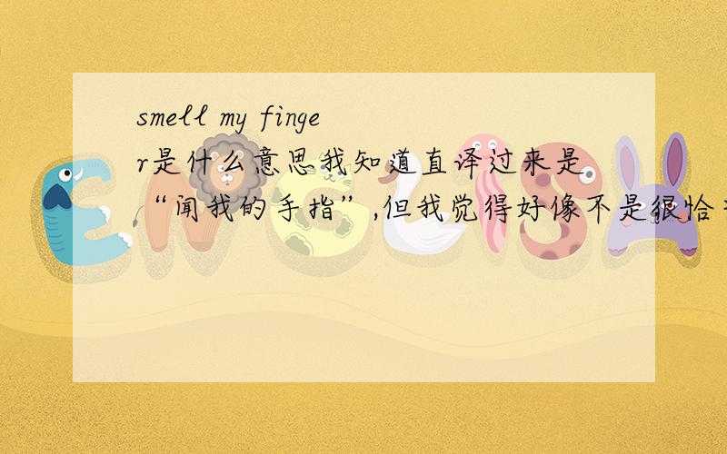 smell my finger是什么意思我知道直译过来是“闻我的手指”,但我觉得好像不是很恰当,一首歌的名字