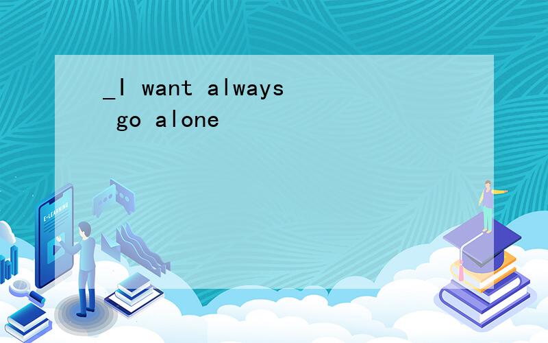 _I want always go alone