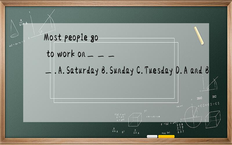 Most people go to work on____.A.Saturday B.Sunday C.Tuesday D.A and B