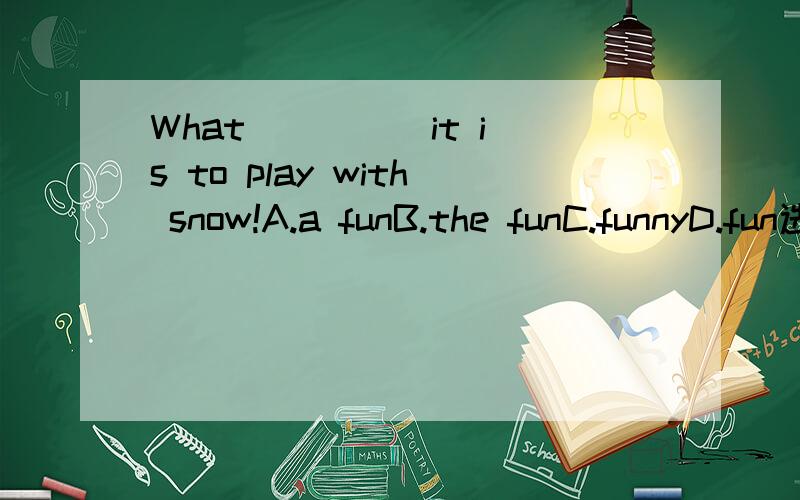 What ____ it is to play with snow!A.a funB.the funC.funnyD.fun选什么 为什么?