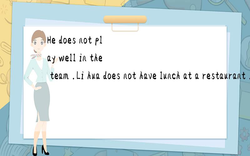 He does not play well in the team .Li hua does not have lunch at a restaurant .怎么改肯定句?