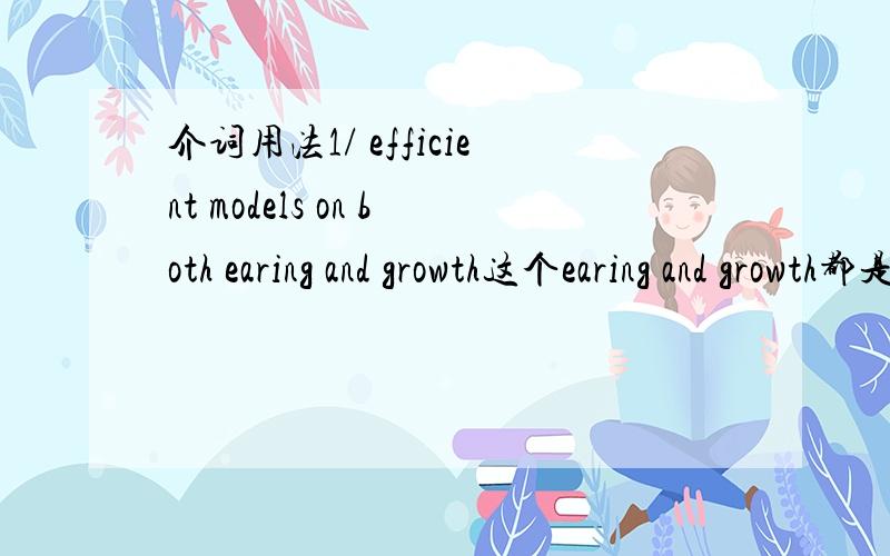 介词用法1/ efficient models on both earing and growth这个earing and growth都是修饰model的 用on对么