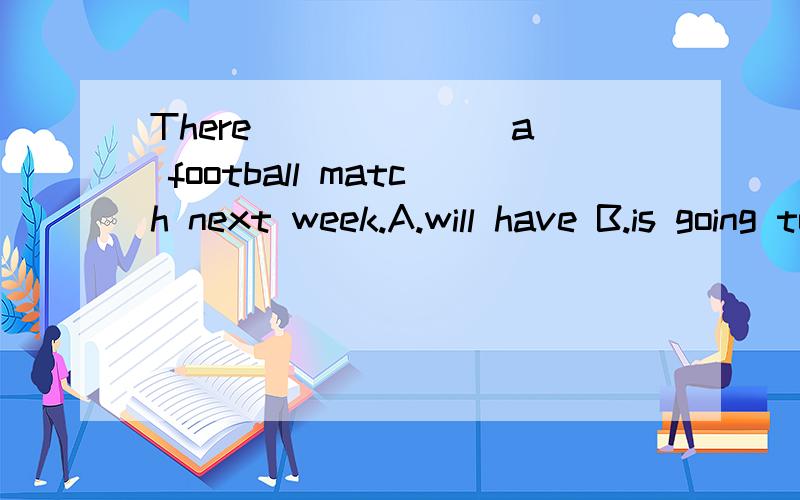 There ______ a football match next week.A.will have B.is going to have C.is going to be D.was going to be