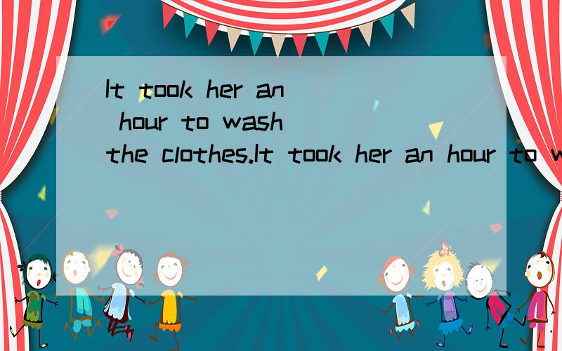 It took her an hour to wash the clothes.It took her an hour to wash the clothes.同义句：She ___an hour __ the clothes