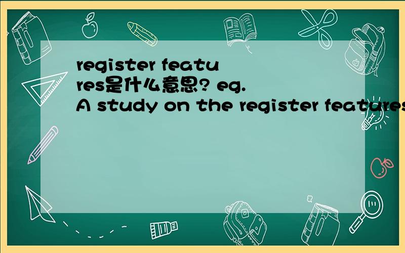 register features是什么意思? eg. A study on the register features in translation of international