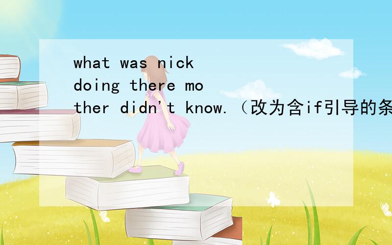 what was nick doing there mother didn't know.（改为含if引导的条件状语复合句