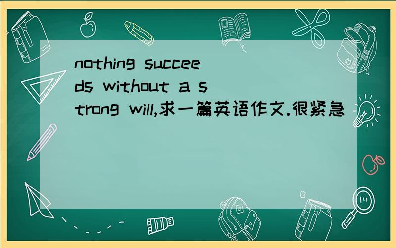nothing succeeds without a strong will,求一篇英语作文.很紧急