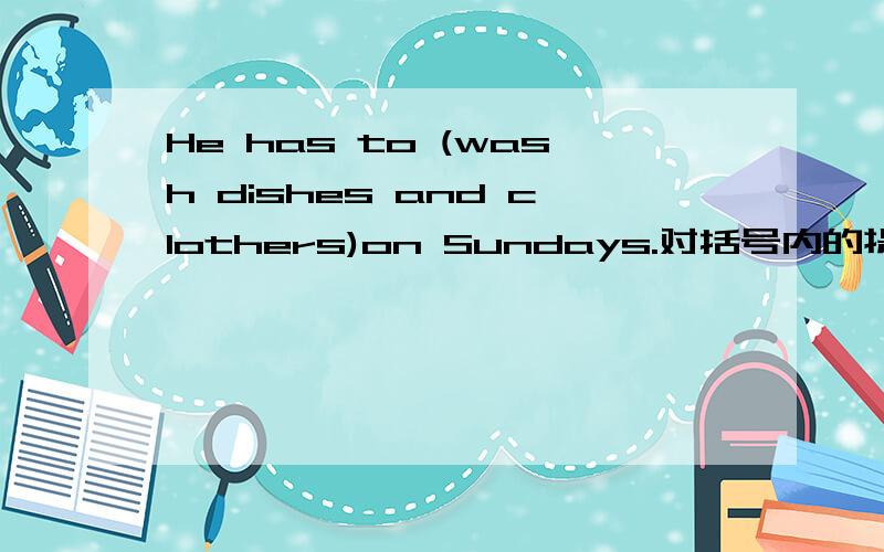 He has to (wash dishes and clothers)on Sundays.对括号内的提问