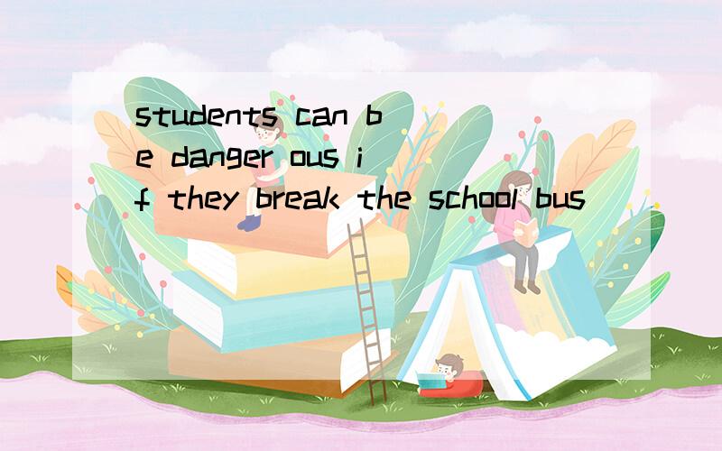 students can be danger ous if they break the school bus