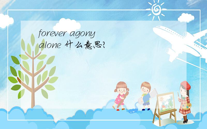 forever agony alone 什么意思?