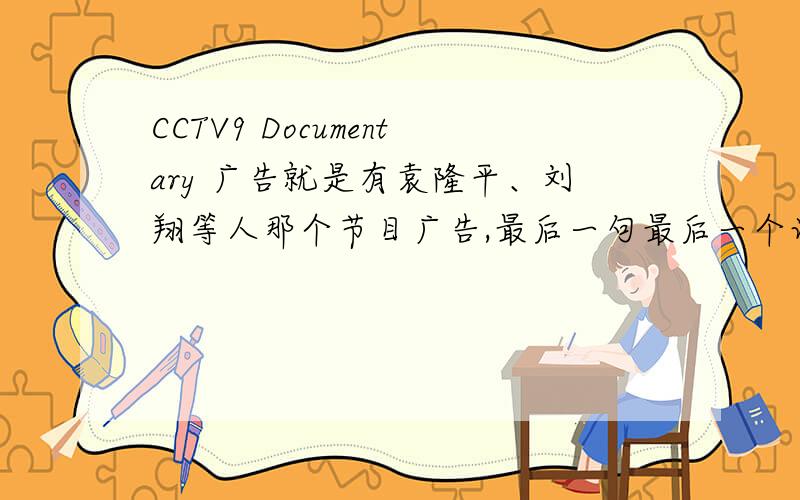 CCTV9 Documentary 广告就是有袁隆平、刘翔等人那个节目广告,最后一句最后一个词没听清:……We recalled we ______.