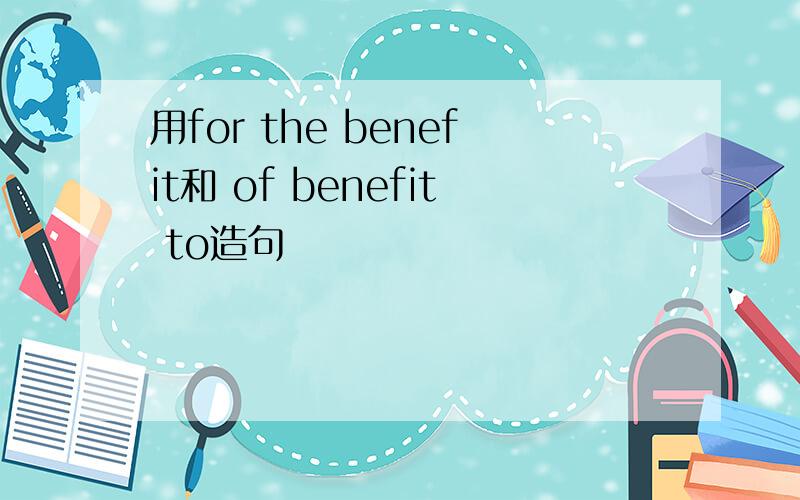 用for the benefit和 of benefit to造句