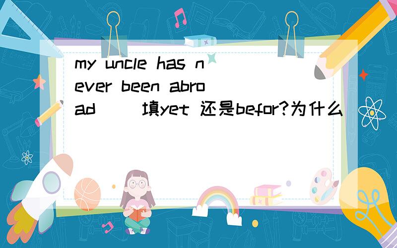 my uncle has never been abroad （）填yet 还是befor?为什么