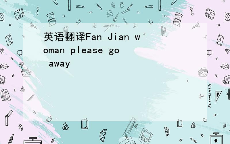 英语翻译Fan Jian woman please go away