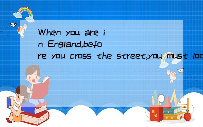 When you are in England,before you cross the street,you must look to the ( )first andthen to the ( ).括号里填“right