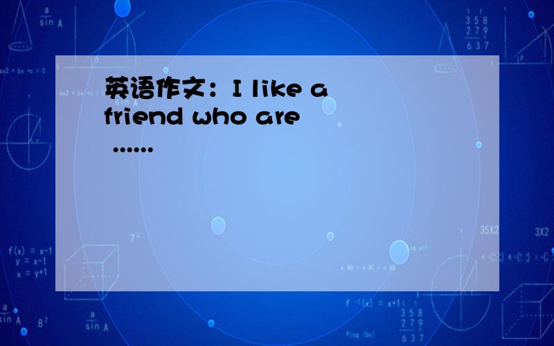英语作文：I like a friend who are ......