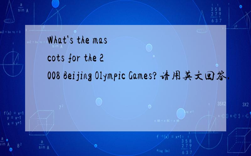 What's the mascots for the 2008 Beijing Olympic Games?请用英文回答,