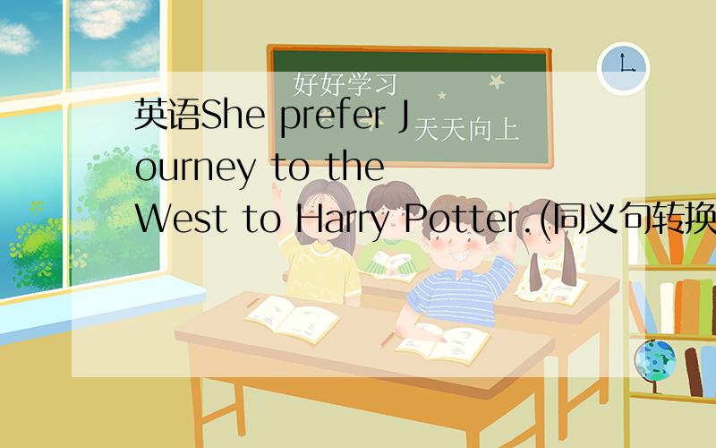 英语She prefer Journey to the West to Harry Potter.(同义句转换)