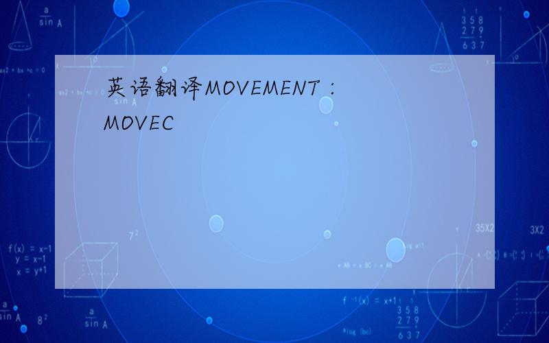 英语翻译MOVEMENT :MOVEC