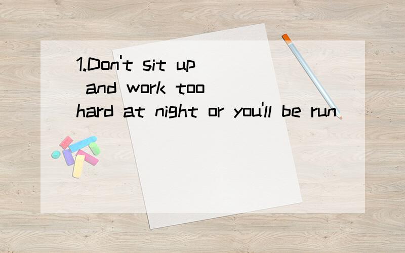 1.Don't sit up and work too hard at night or you'll be run_______.1.Don't sit up and work too hard at night or you'll be run___a____.A.apart B.up C.down D.over