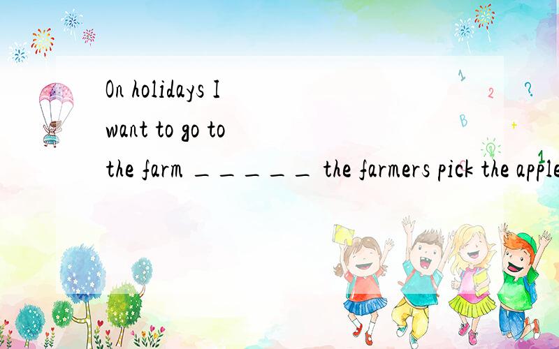 On holidays I want to go to the farm _____ the farmers pick the apples.A.help toB.to helpC.helpsD.helping
