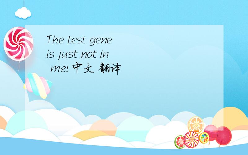 The test gene is just not in me!中文 翻译