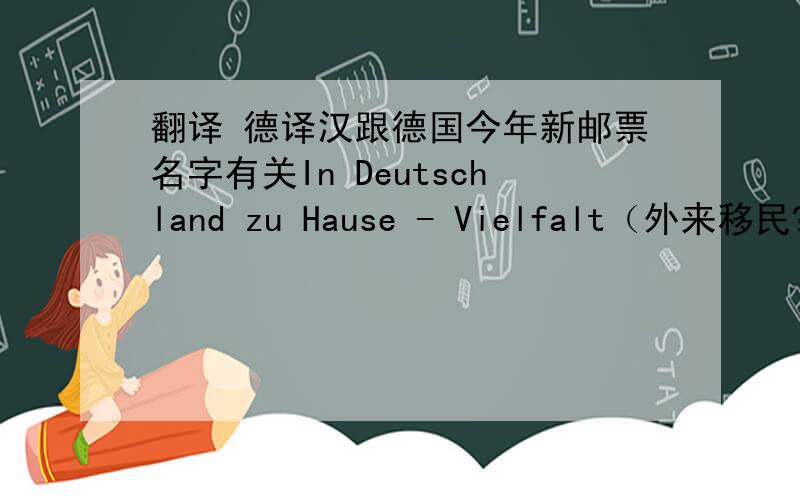 翻译 德译汉跟德国今年新邮票名字有关In Deutschland zu Hause - Vielfalt（外来移民?）Tierheime（流浪动物,要求精准些）Gäubodenfest in Straubing（施特劳宾关于农业的节日）施特劳宾关于农业的节日