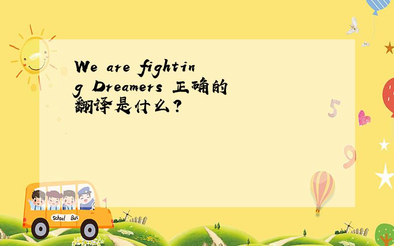 We are fighting Dreamers 正确的翻译是什么?