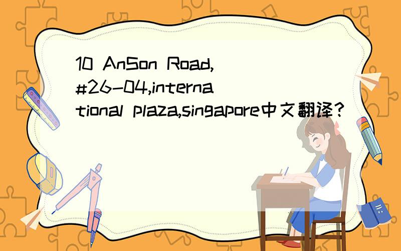 10 AnSon Road,#26-04,international plaza,singapore中文翻译?