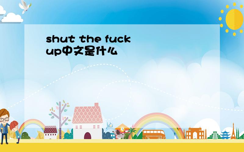 shut the fuck up中文是什么