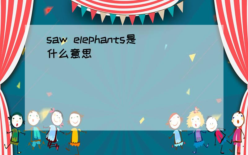 saw elephants是什么意思